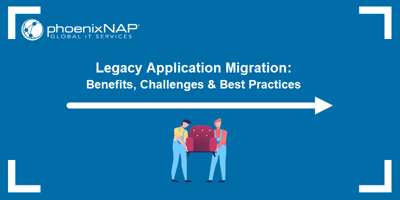 Legacy Application Migration: Benefits, Challenges & Best Practices